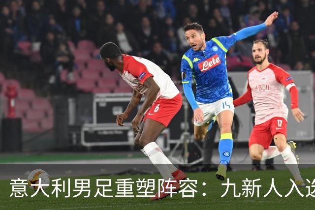 意大利男足重塑阵容：九新人入选备战欧国联，曼奇尼回归引期待